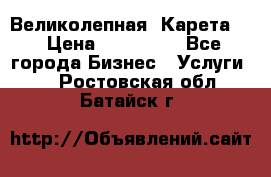 Великолепная  Карета   › Цена ­ 300 000 - Все города Бизнес » Услуги   . Ростовская обл.,Батайск г.